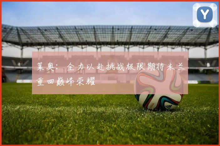 莱奥：全力以赴挑战极限期待米兰重回巅峰荣耀