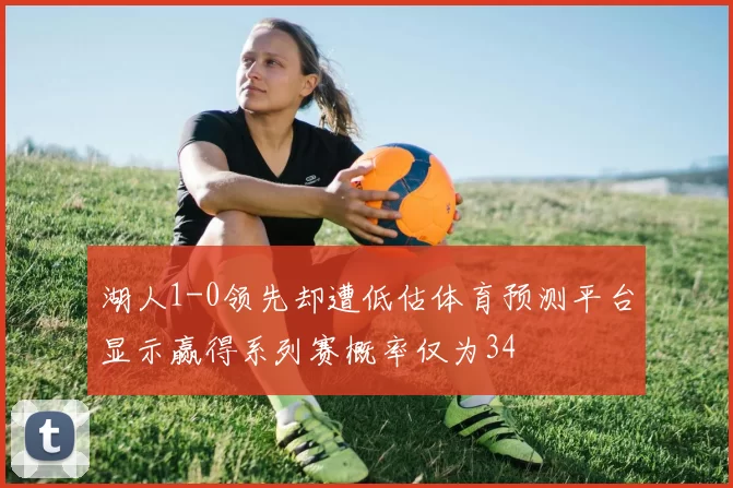 湖人1-0领先却遭低估体育预测平台显示赢得系列赛概率仅为34