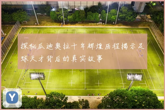 探秘瓜迪奥拉十年辉煌历程揭示足球天才背后的真实故事