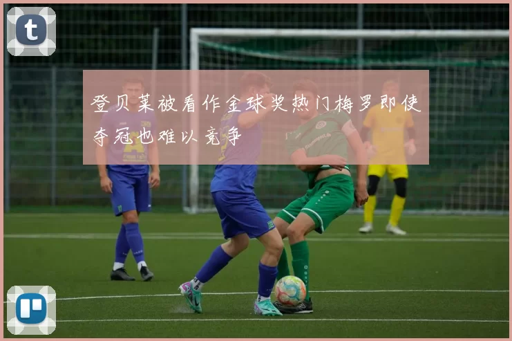 登贝莱被看作金球奖热门梅罗即使夺冠也难以竞争