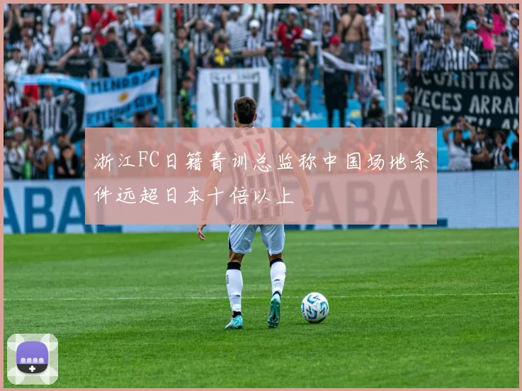 浙江FC日籍青训总监称中国场地条件远超日本十倍以上
