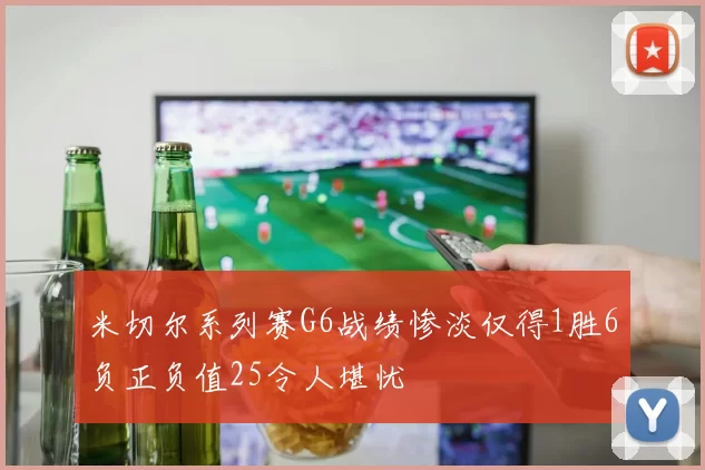 米切尔系列赛G6战绩惨淡仅得1胜6负正负值25令人堪忧