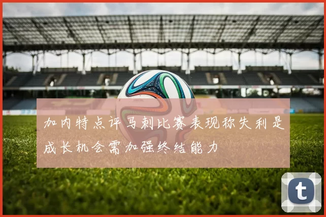 加内特点评马刺比赛表现称失利是成长机会需加强终结能力