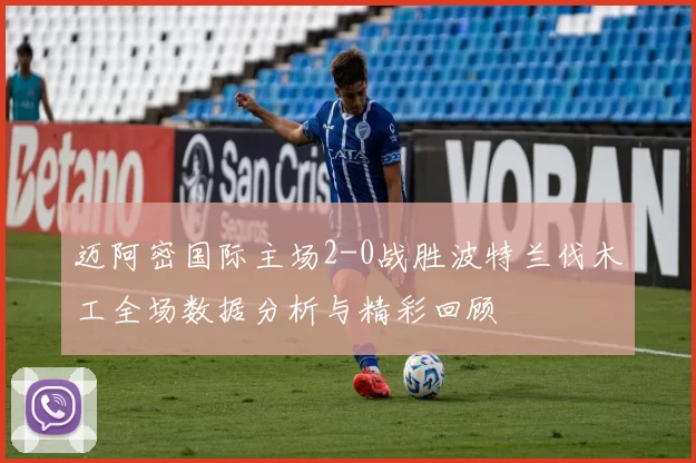 迈阿密国际主场2-0战胜波特兰伐木工全场数据分析与精彩回顾