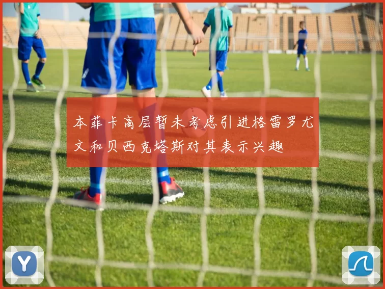 本菲卡高层暂未考虑引进格雷罗尤文和贝西克塔斯对其表示兴趣